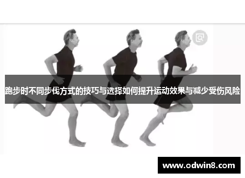 跑步时不同步伐方式的技巧与选择如何提升运动效果与减少受伤风险